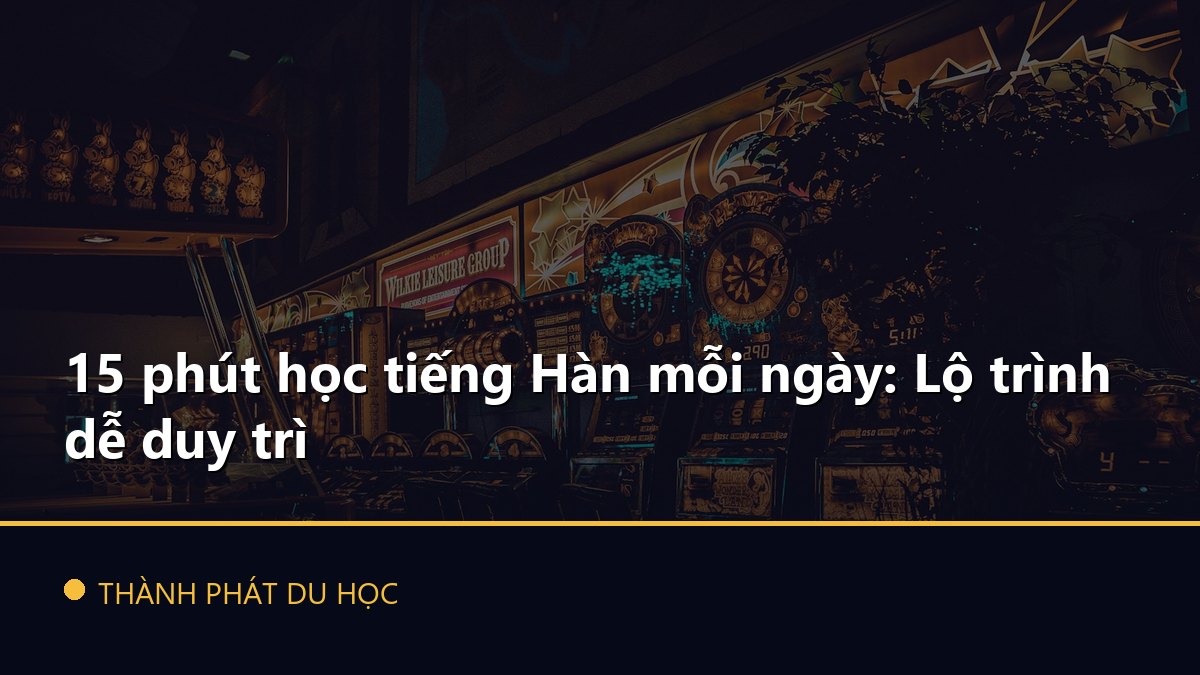 15 phút học tiếng Hàn mỗi ngày: Lộ trình dễ duy trì