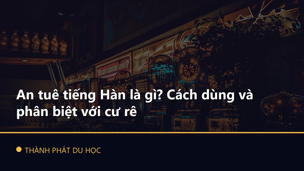 An tuê tiếng Hàn là gì? Cách dùng và phân biệt với cư rê