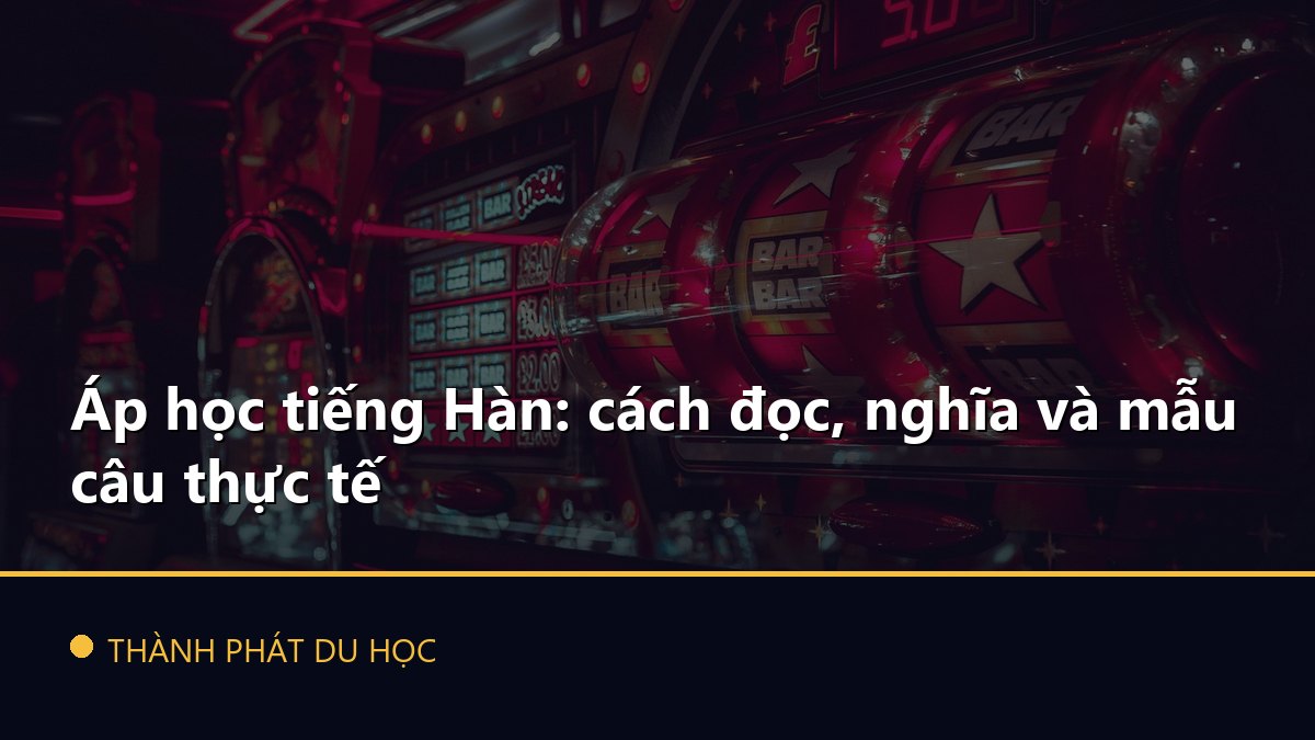 Áp học tiếng Hàn: cách đọc, nghĩa và mẫu câu thực tế