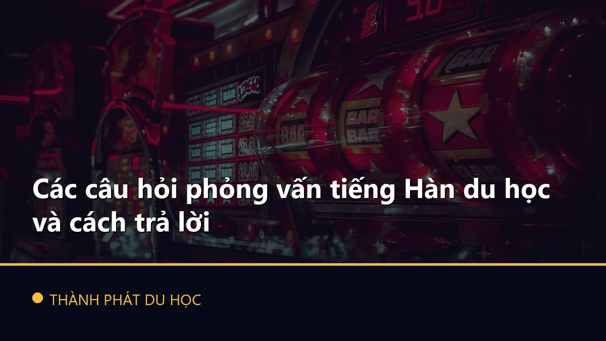 Các câu hỏi phỏng vấn tiếng Hàn du học và cách trả lời