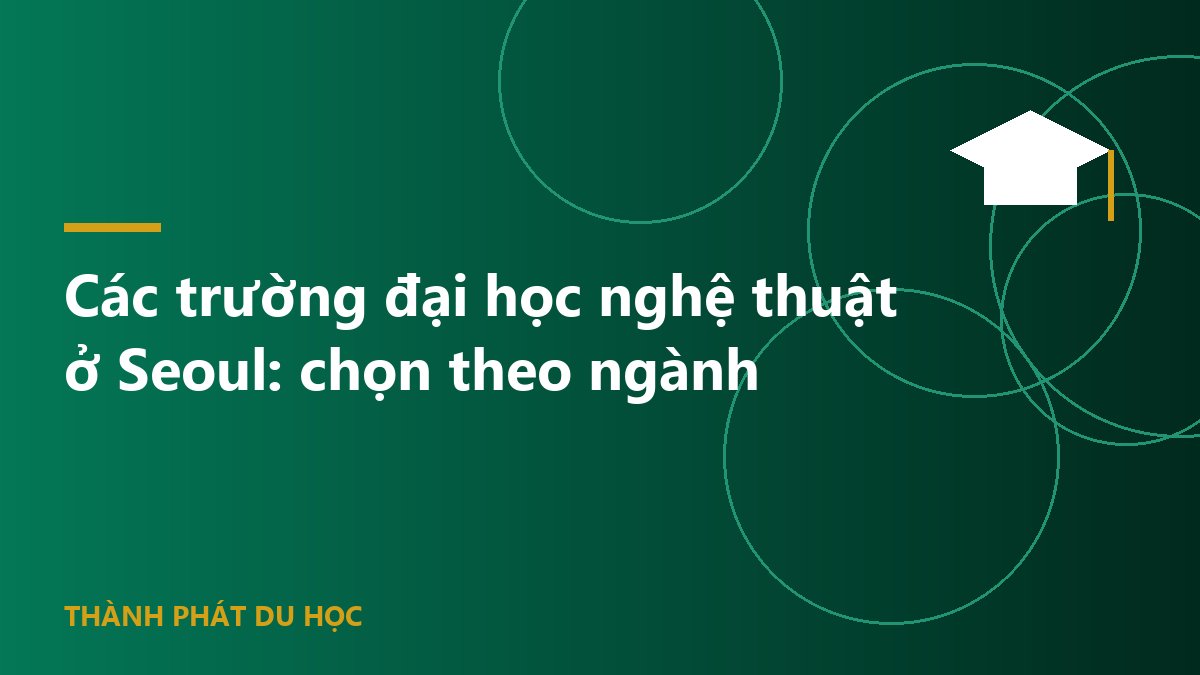 Các trường đại học nghệ thuật ở Seoul: chọn theo ngành