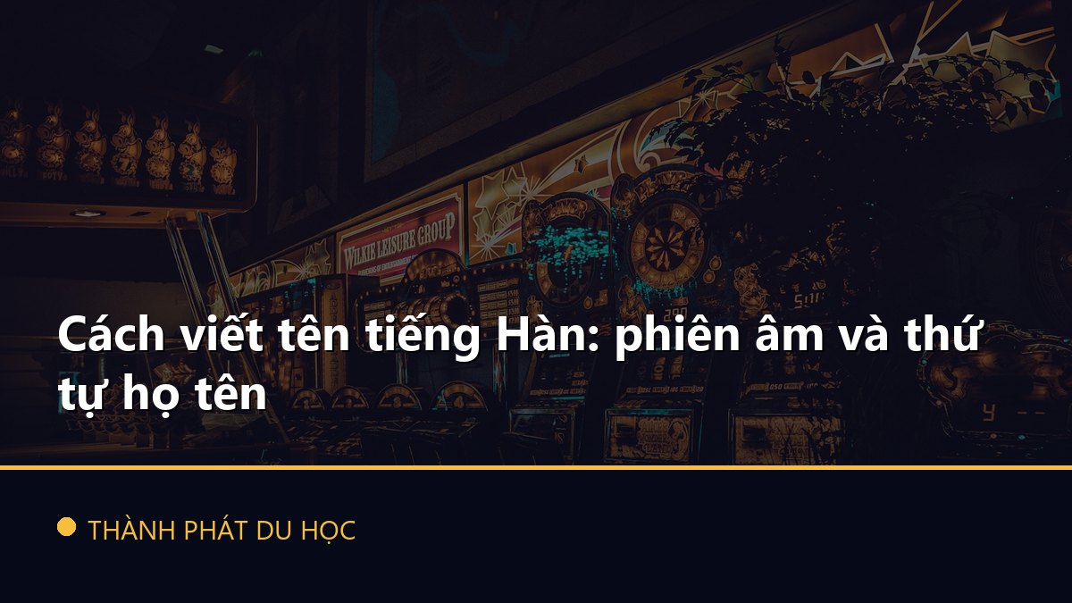 Cách viết tên tiếng Hàn: phiên âm và thứ tự họ tên
