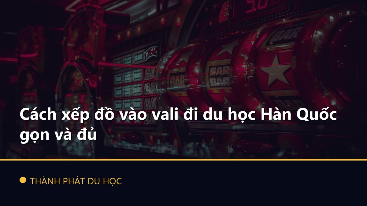 Cách xếp đồ vào vali đi du học Hàn Quốc gọn và đủ