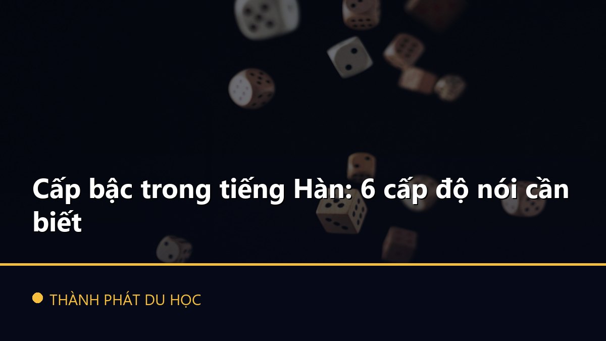 Cấp bậc trong tiếng Hàn: 6 cấp độ nói cần biết