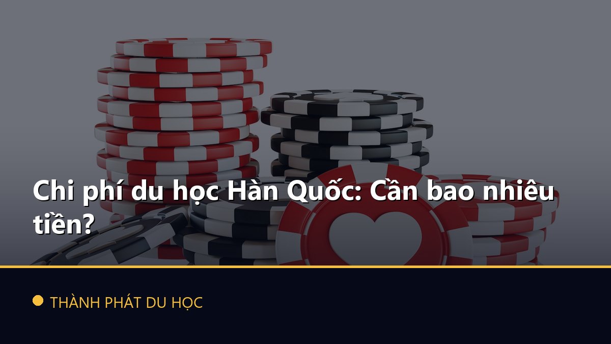 Chi phí du học Hàn Quốc: Cần bao nhiêu tiền?