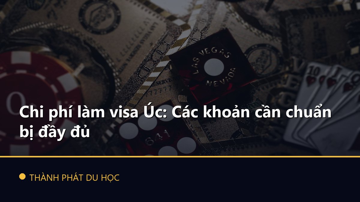 Chi phí làm visa Úc: Các khoản cần chuẩn bị đầy đủ