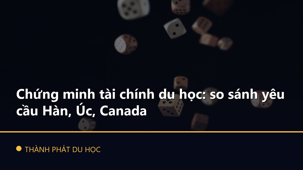 Chứng minh tài chính du học: so sánh yêu cầu Hàn, Úc, Canada