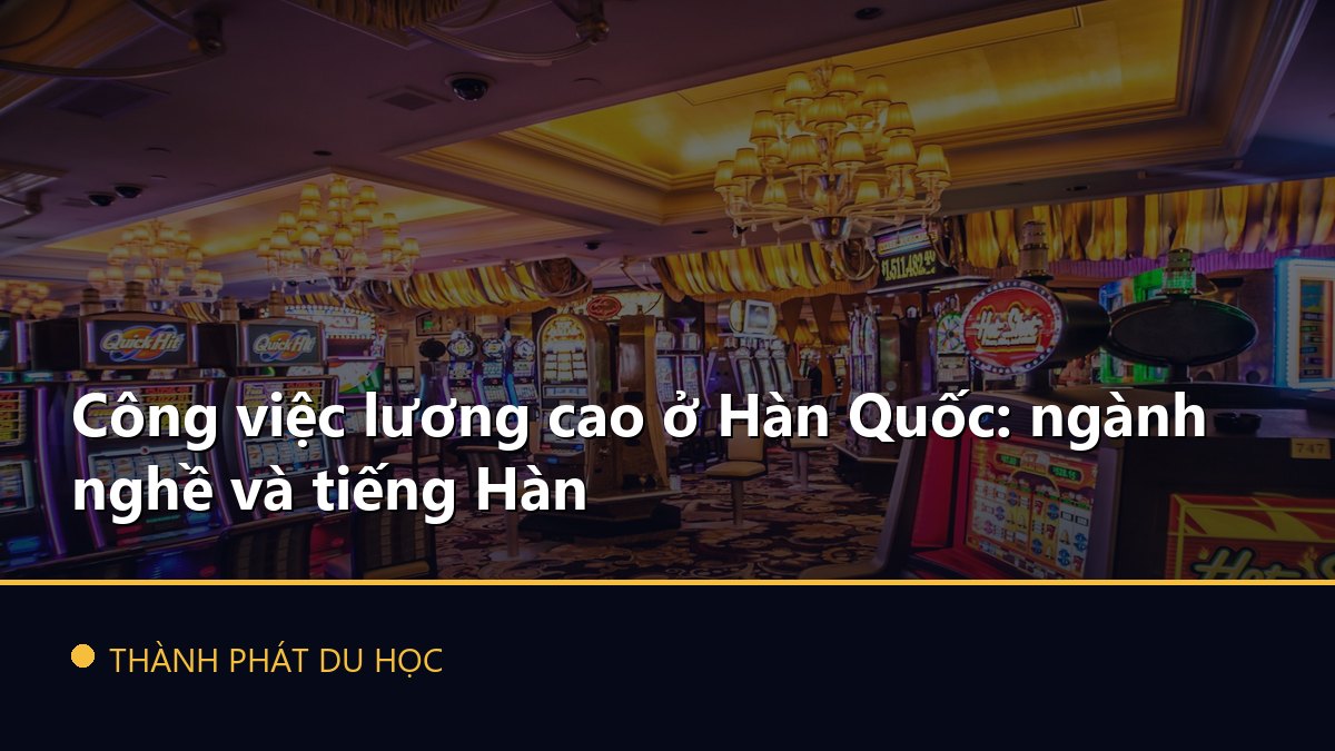Công việc lương cao ở Hàn Quốc: ngành nghề và tiếng Hàn