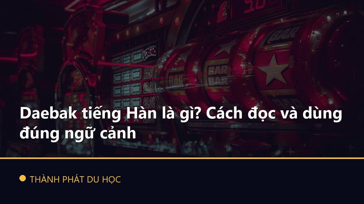 Daebak tiếng Hàn là gì? Cách đọc và dùng đúng ngữ cảnh