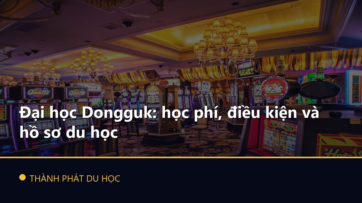 Đại học Dongguk: học phí, điều kiện và hồ sơ du học