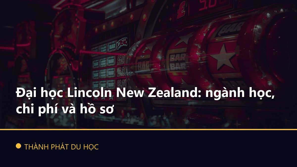 Đại học Lincoln New Zealand: ngành học, chi phí và hồ sơ