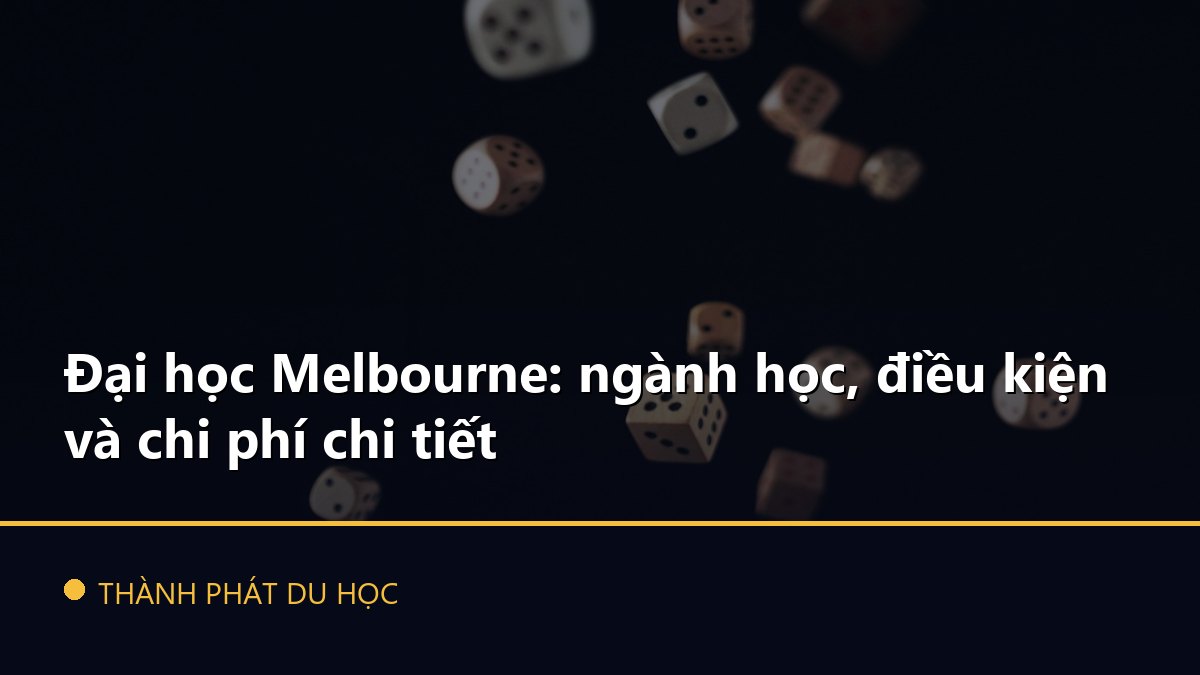 Đại học Melbourne: ngành học, điều kiện và chi phí chi tiết