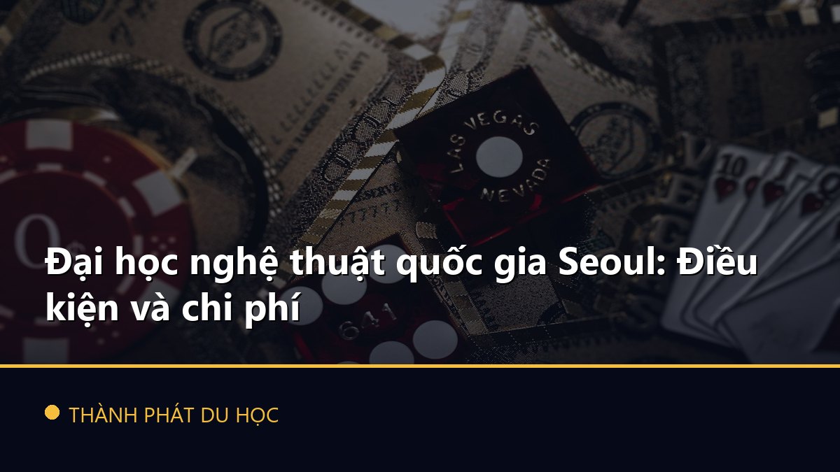 Đại học nghệ thuật quốc gia Seoul: Điều kiện và chi phí