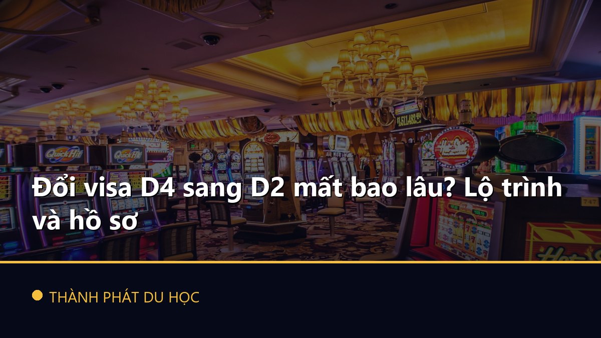 Đổi visa D4 sang D2 mất bao lâu? Lộ trình và hồ sơ