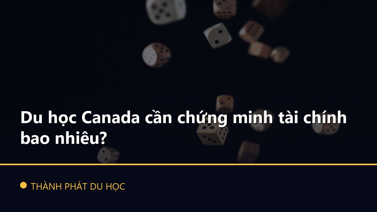 Du học Canada cần chứng minh tài chính bao nhiêu?