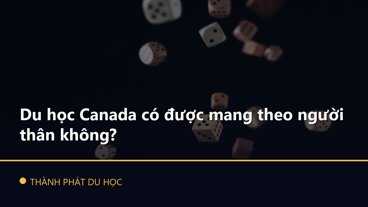Du học Canada có được mang theo người thân không?