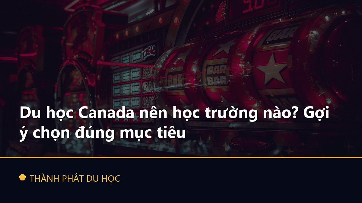 Du học Canada nên học trường nào? Gợi ý chọn đúng mục tiêu