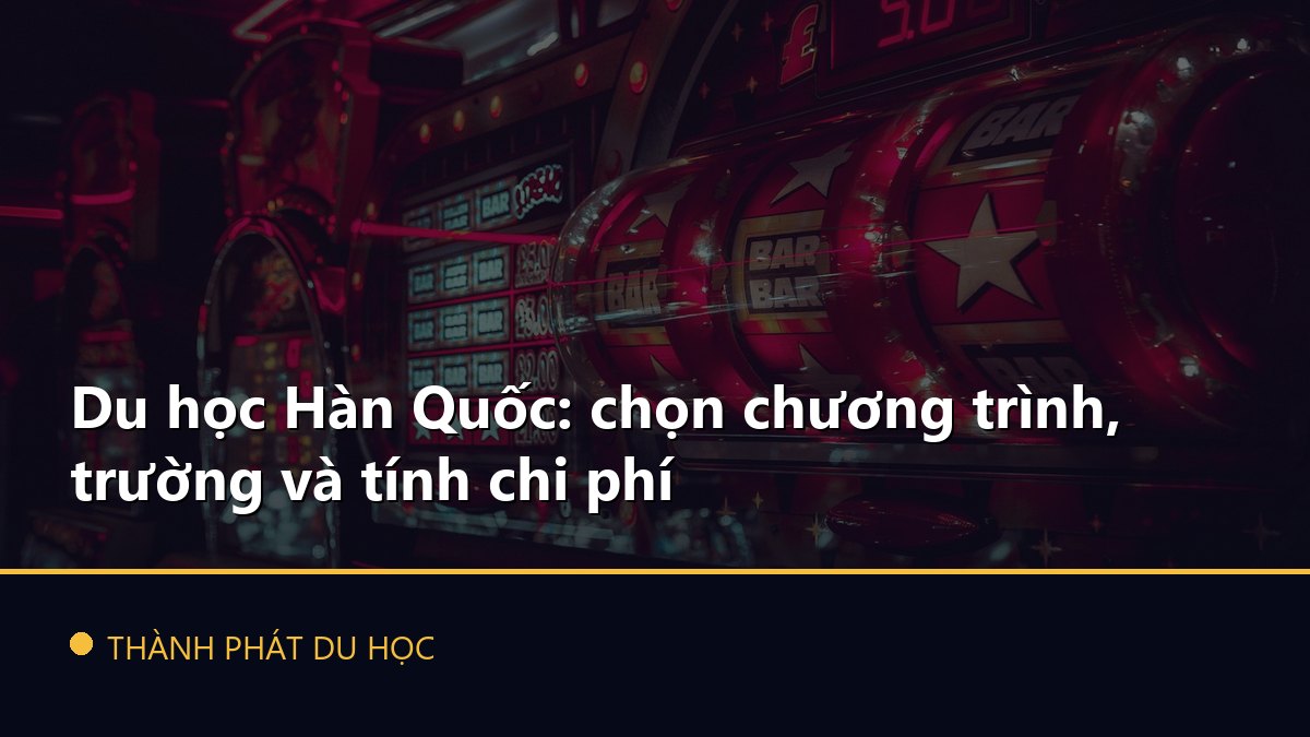 Du học Hàn Quốc: chọn chương trình, trường và tính chi phí