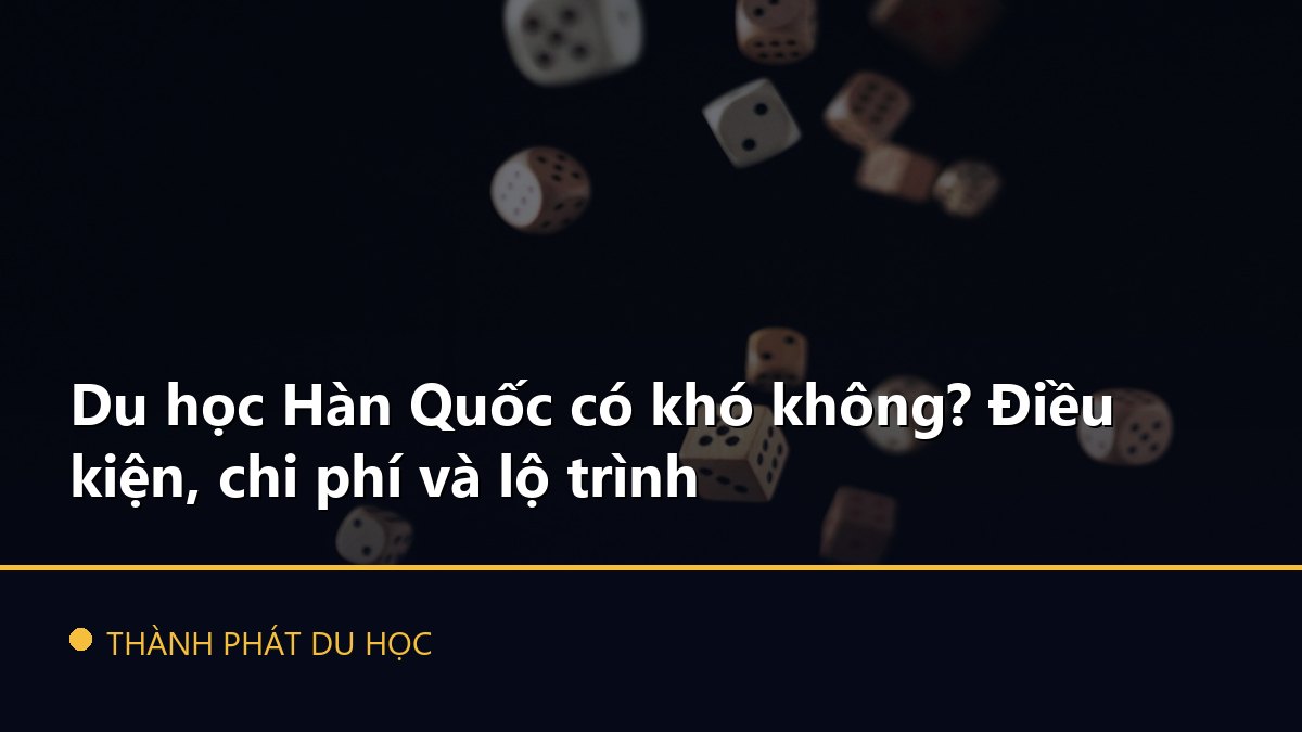 Du học Hàn Quốc có khó không? Điều kiện, chi phí và lộ trình