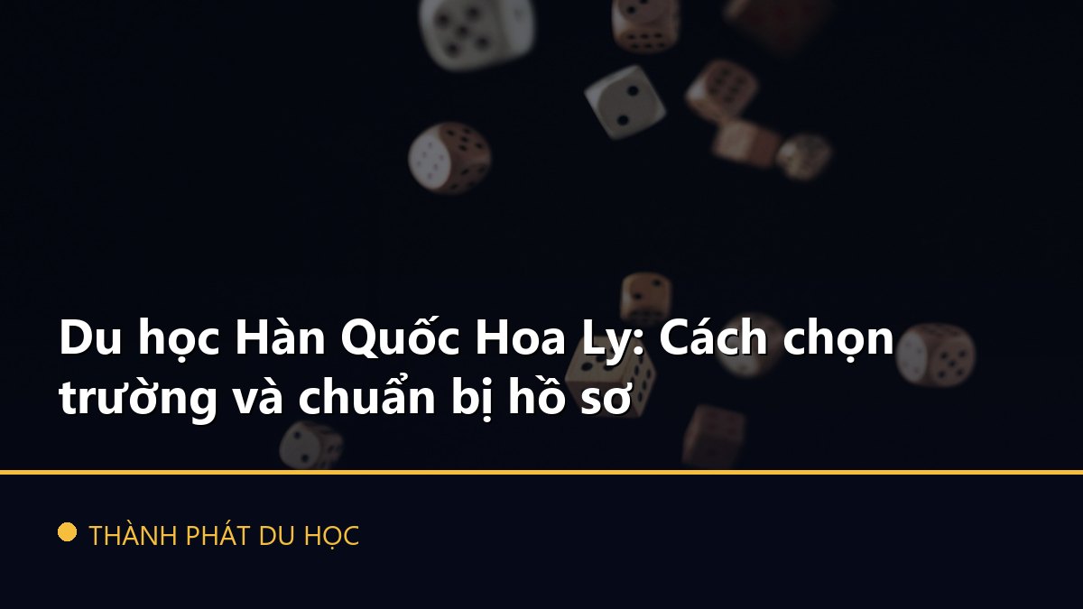Du học Hàn Quốc Hoa Ly: Cách chọn trường và chuẩn bị hồ sơ