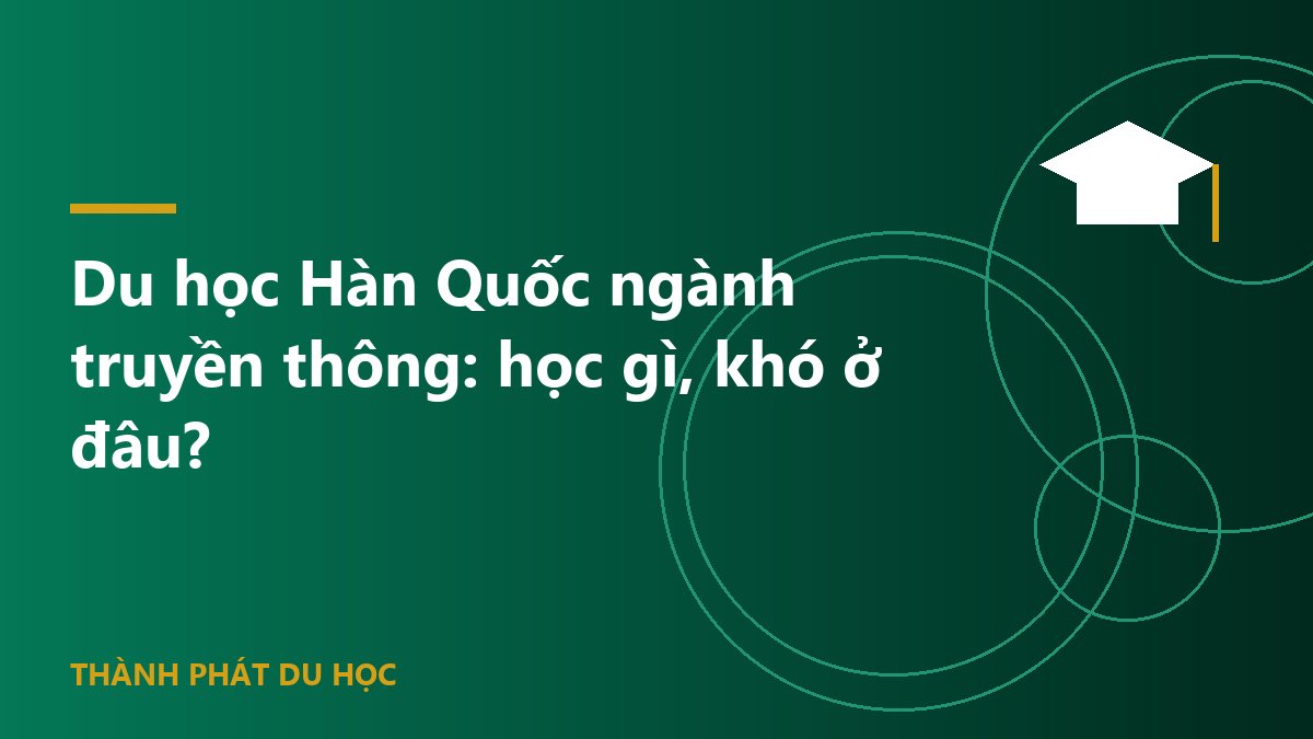 Du học Hàn Quốc ngành truyền thông: học gì, khó ở đâu?