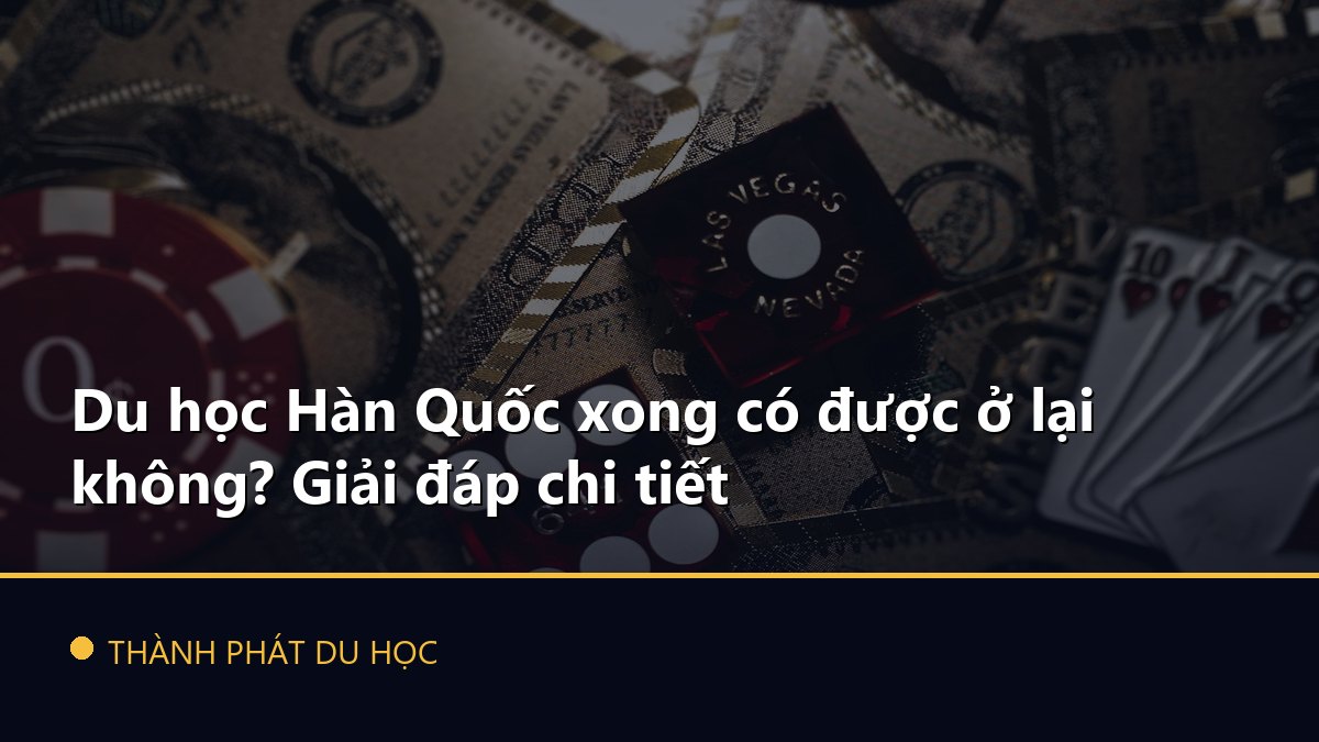 Du học Hàn Quốc xong có được ở lại không? Giải đáp chi tiết