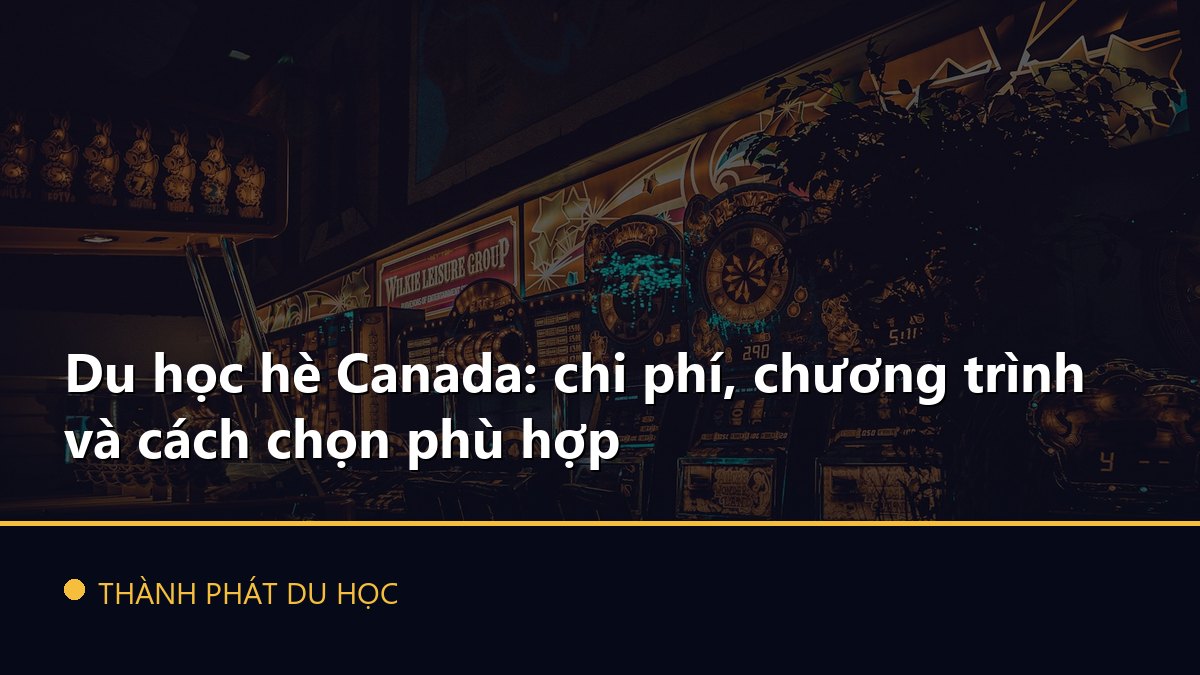 Du học hè Canada: chi phí, chương trình và cách chọn phù hợp