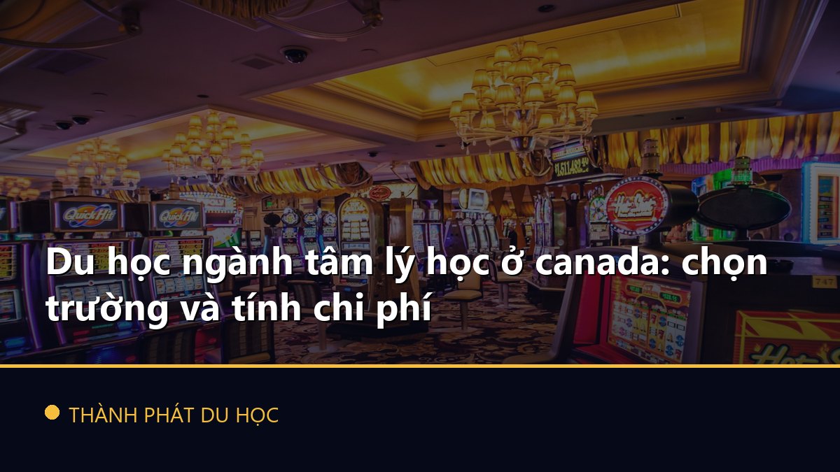 Du học ngành tâm lý học ở canada: chọn trường và tính chi phí