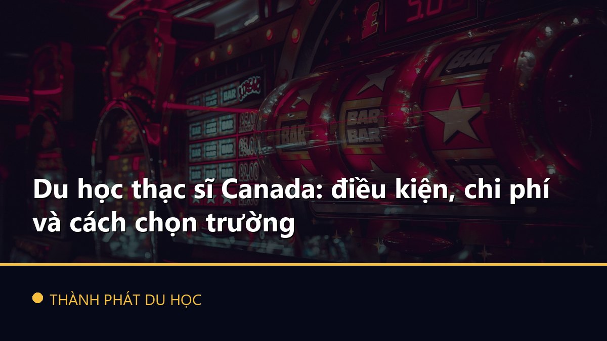 Du học thạc sĩ Canada: điều kiện, chi phí và cách chọn trường