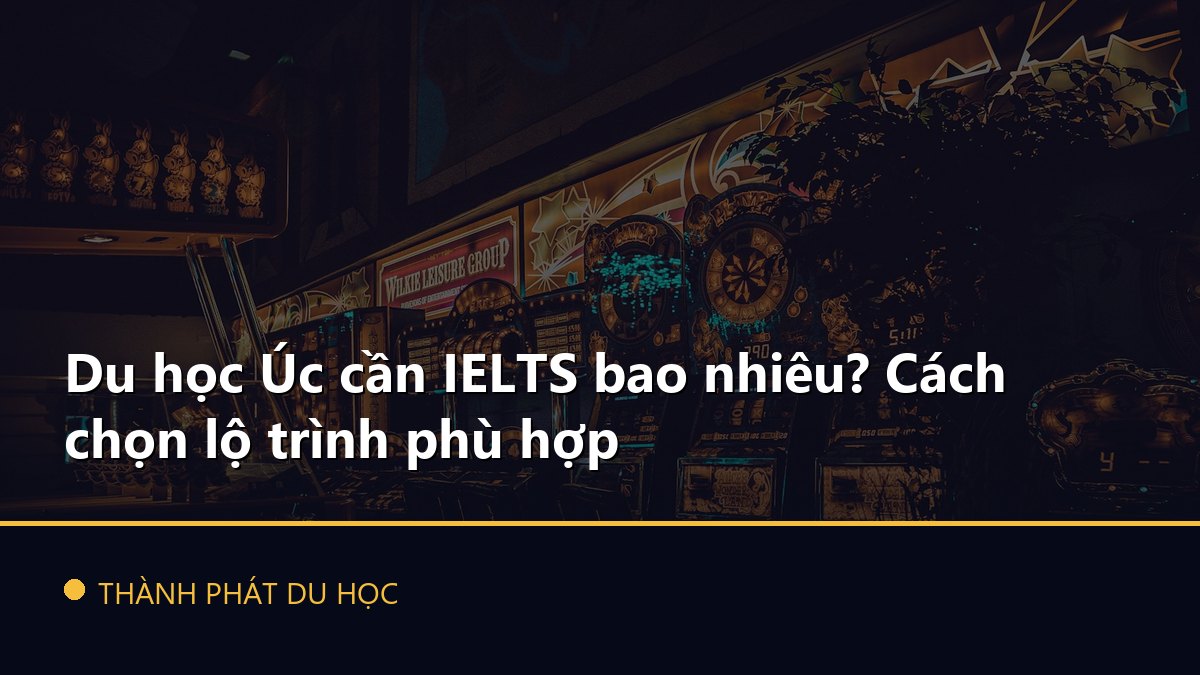 Du học Úc cần IELTS bao nhiêu? Cách chọn lộ trình phù hợp