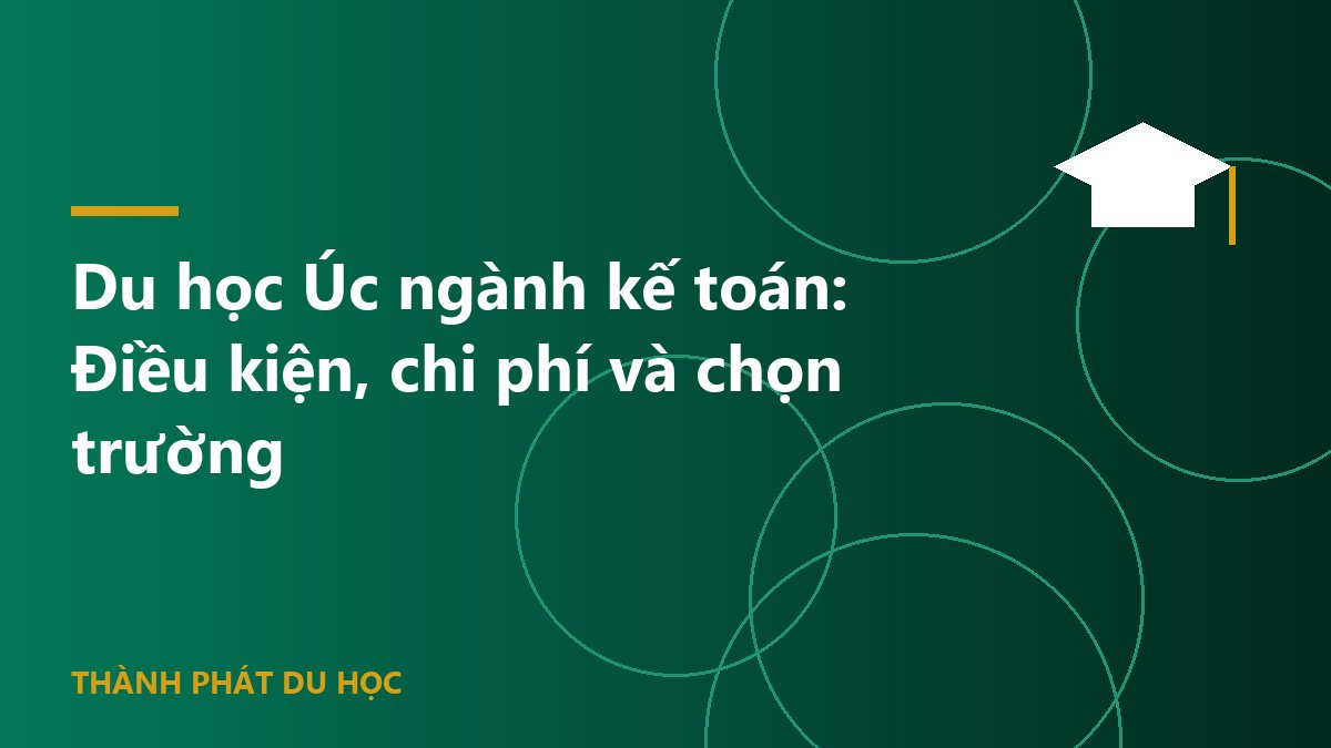 Du học Úc ngành kế toán: Điều kiện, chi phí và chọn trường