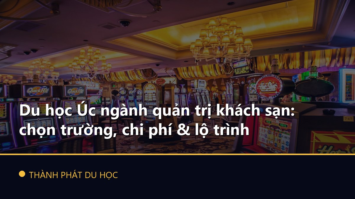 Du học Úc ngành quản trị khách sạn: chọn trường, chi phí & lộ trình
