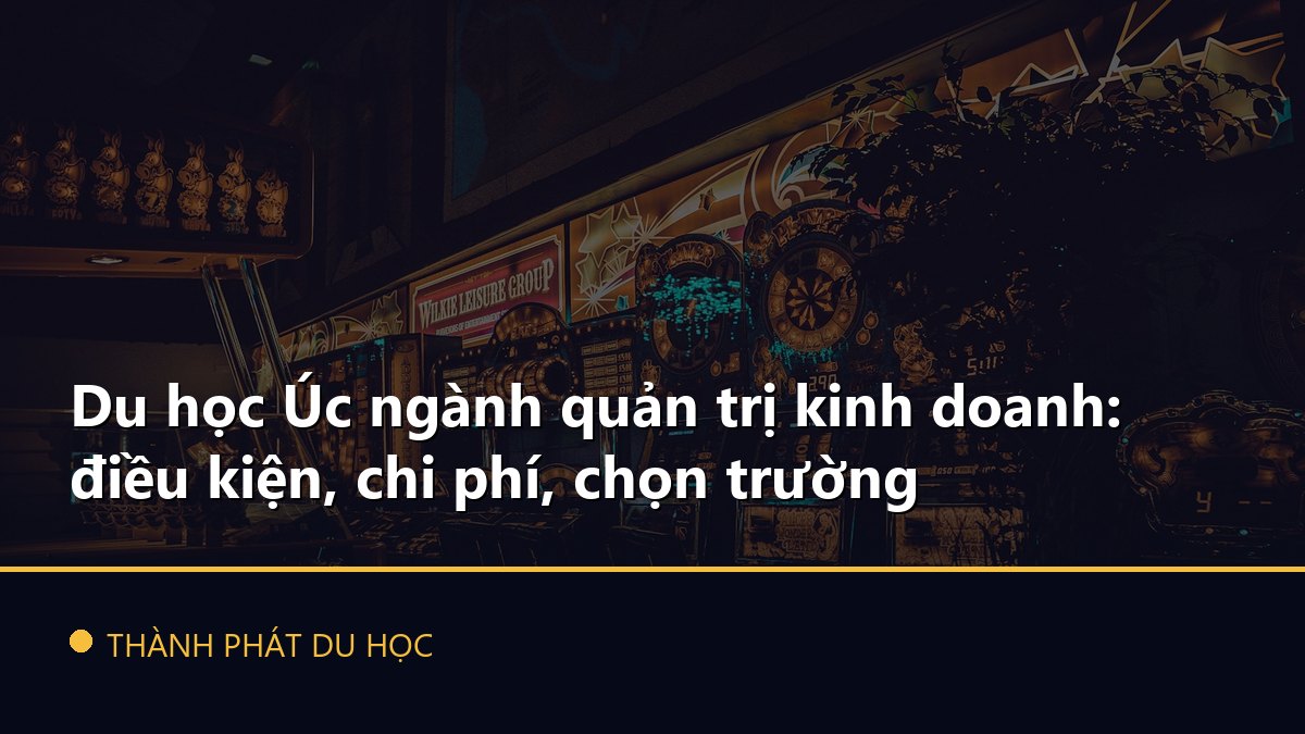 Du học Úc ngành quản trị kinh doanh: điều kiện, chi phí, chọn trường
