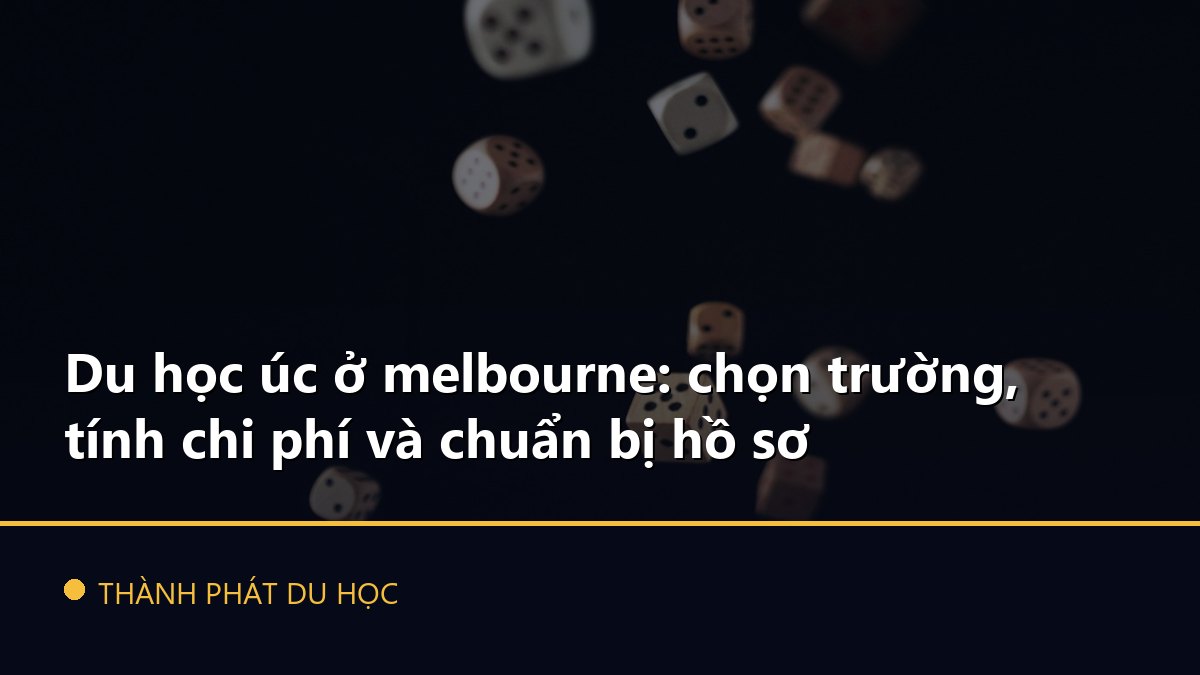 Du học úc ở melbourne: chọn trường, tính chi phí và chuẩn bị hồ sơ