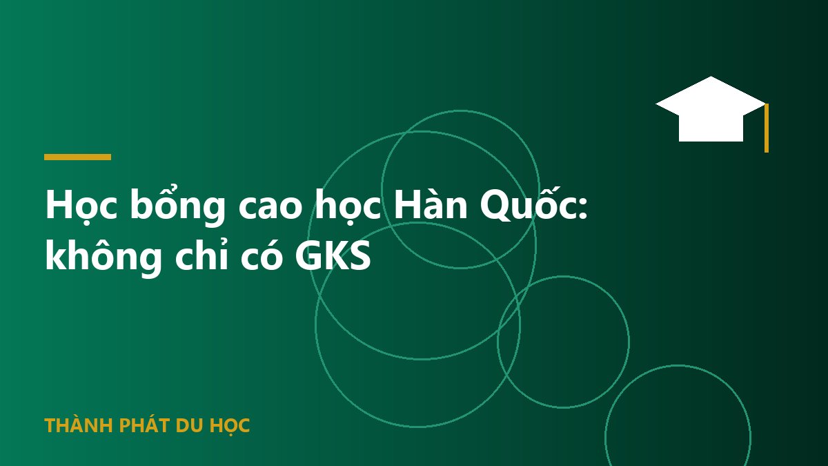 Học bổng cao học Hàn Quốc: không chỉ có GKS
