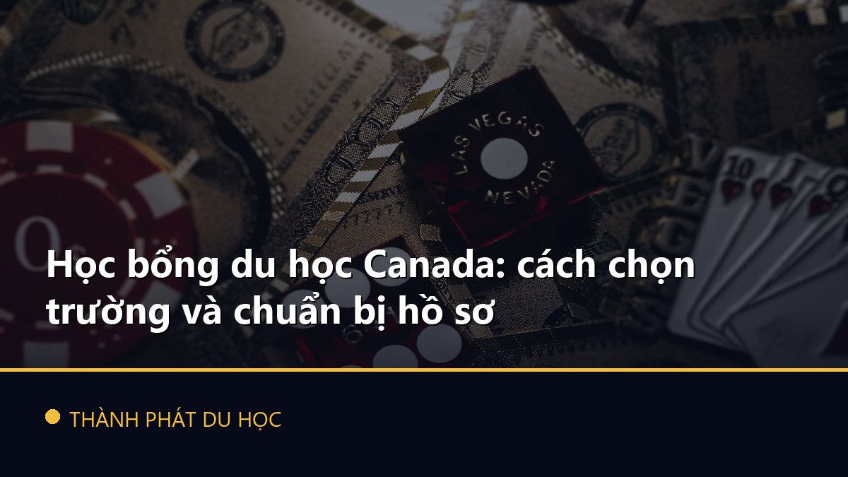 Học bổng du học Canada: cách chọn trường và chuẩn bị hồ sơ