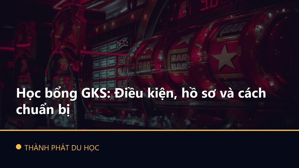 Học bổng GKS: Điều kiện, hồ sơ và cách chuẩn bị