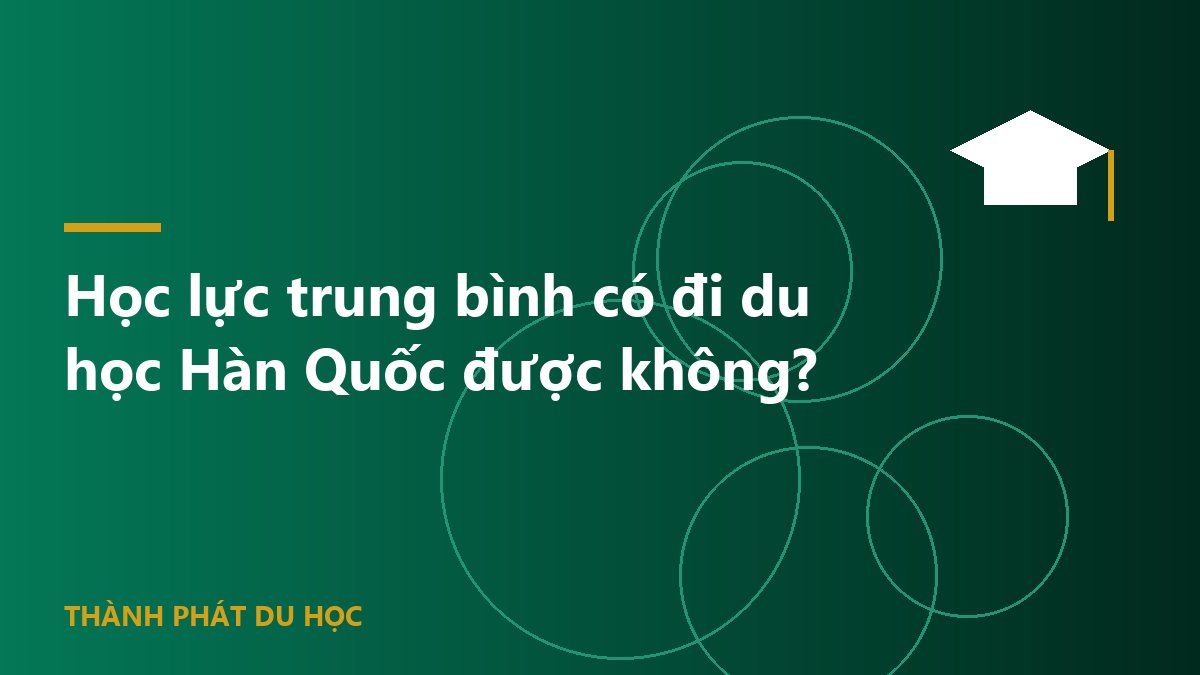 Học lực trung bình có đi du học Hàn Quốc được không?