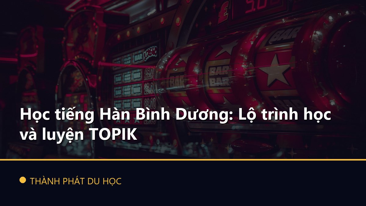 Học tiếng Hàn Bình Dương: Lộ trình học và luyện TOPIK