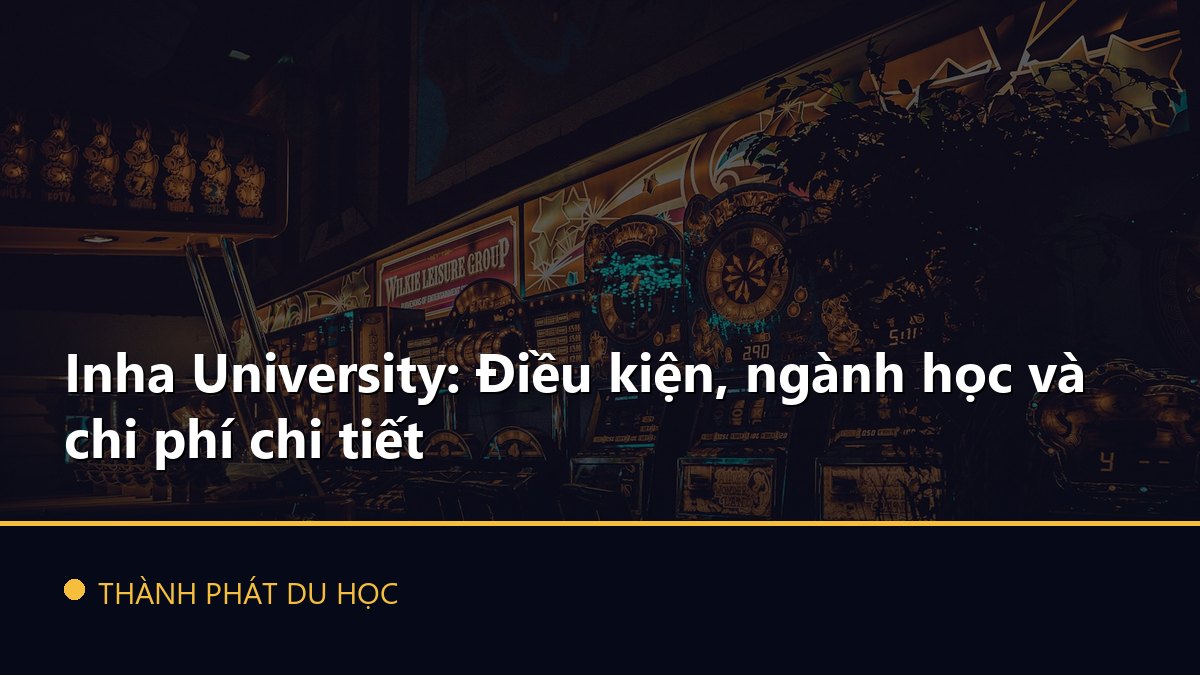 Inha University: Điều kiện, ngành học và chi phí chi tiết