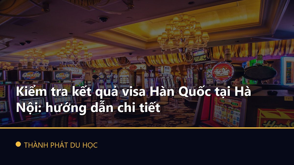 Kiểm tra kết quả visa Hàn Quốc tại Hà Nội: hướng dẫn chi tiết