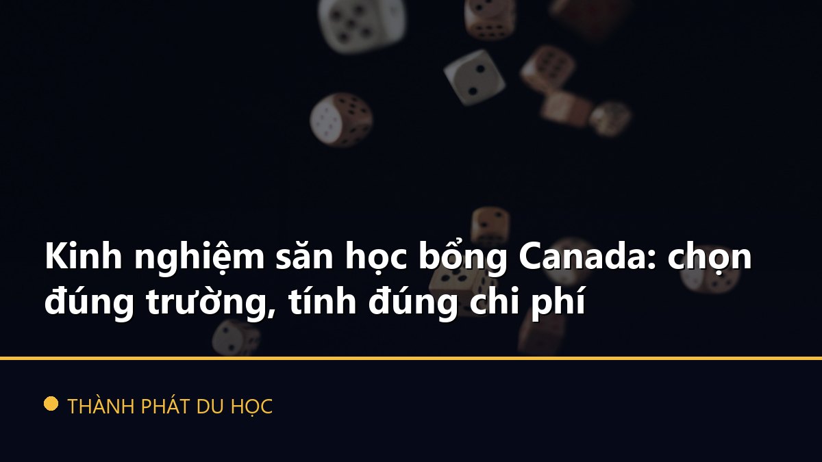 Kinh nghiệm săn học bổng Canada: chọn đúng trường, tính đúng chi phí