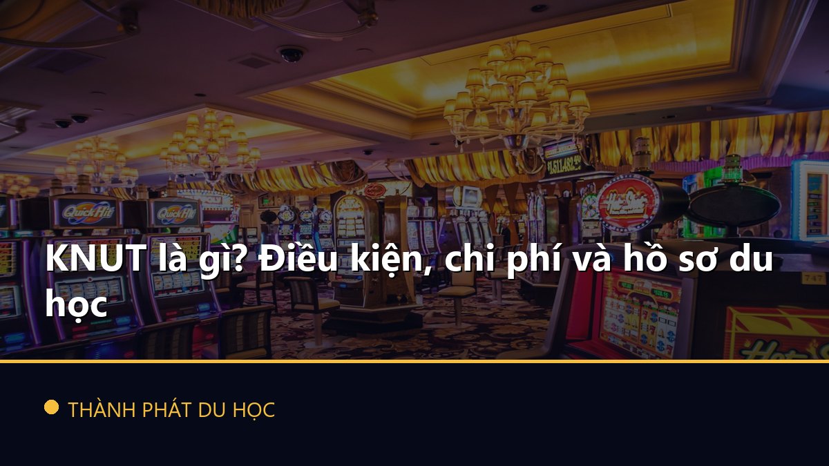 KNUT là gì? Điều kiện, chi phí và hồ sơ du học