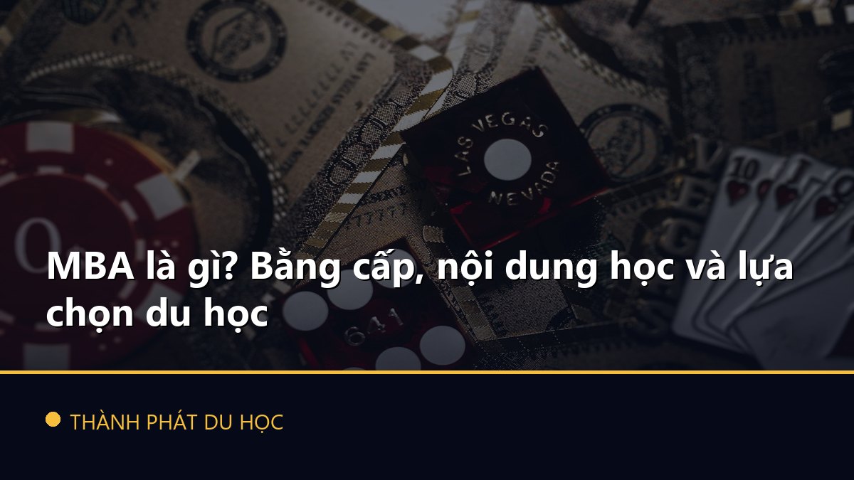 MBA là gì? Bằng cấp, nội dung học và lựa chọn du học