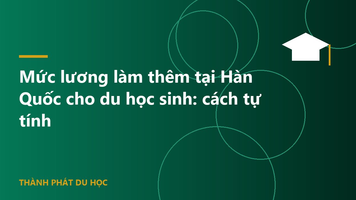 Mức lương làm thêm tại Hàn Quốc cho du học sinh: cách tự tính