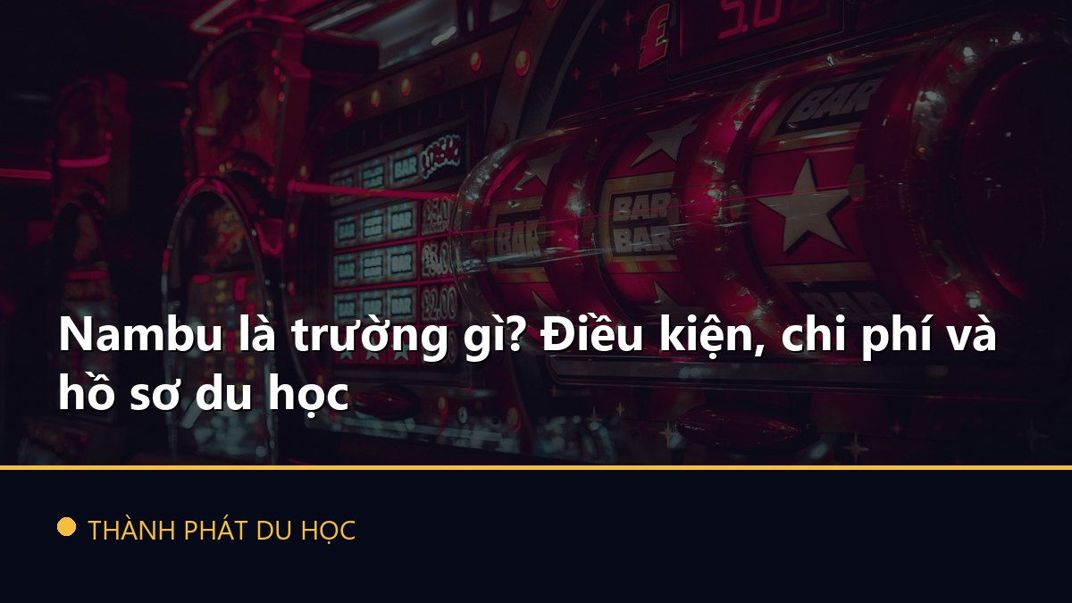 Nambu là trường gì? Điều kiện, chi phí và hồ sơ du học
