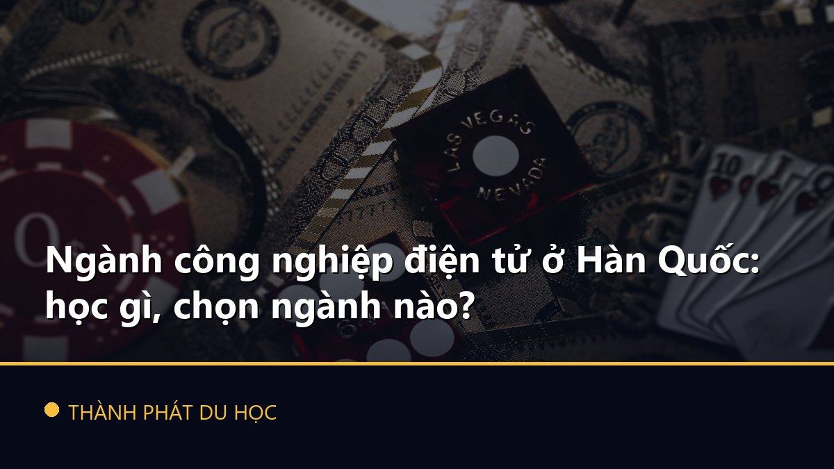Ngành công nghiệp điện tử ở Hàn Quốc: học gì, chọn ngành nào?
