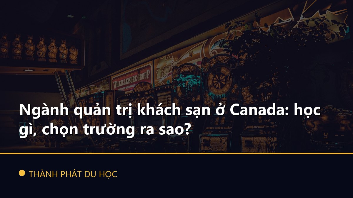 Ngành quản trị khách sạn ở Canada: học gì, chọn trường ra sao?
