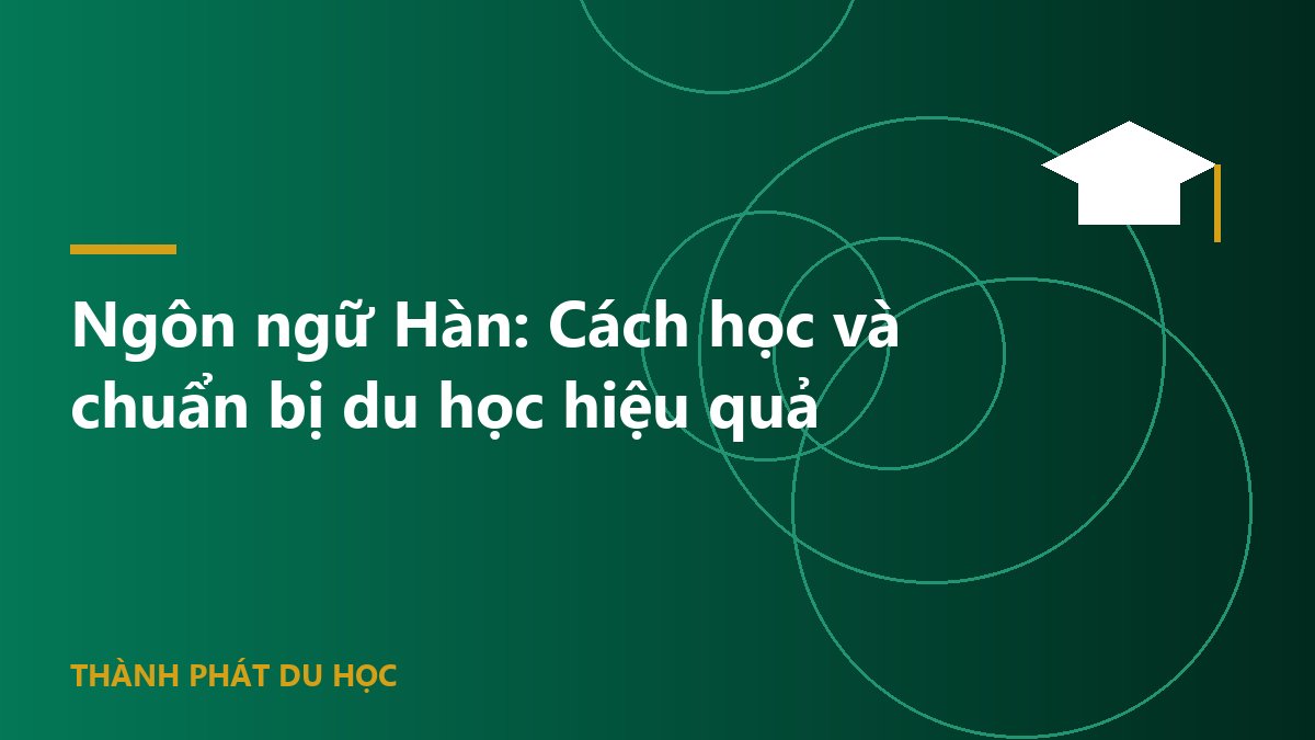 Ngôn ngữ Hàn: Cách học và chuẩn bị du học hiệu quả