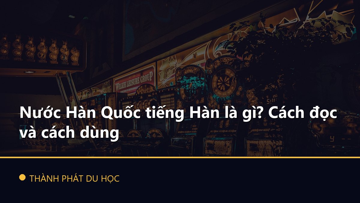Nước Hàn Quốc tiếng Hàn là gì? Cách đọc và cách dùng